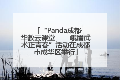 “Panda成都·华教云课堂——峨眉武术正青春”活动在成都市成华区举行