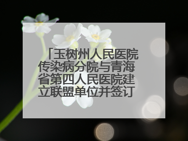 玉树州人民医院传染病分院与青海省第四人民医院建立联盟单位并签订对口帮扶协议