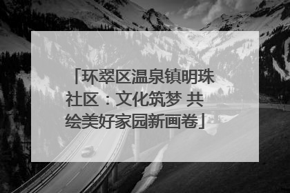 环翠区温泉镇明珠社区：文化筑梦 共绘美好家园新画卷