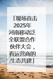 现场直击2025年河南移动泛全联盟合作伙伴大会，看运营商的生态共建