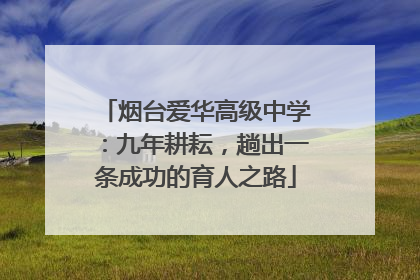 烟台爱华高级中学：九年耕耘，趟出一条成功的育人之路