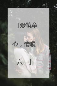 爱筑童心，情暖六一