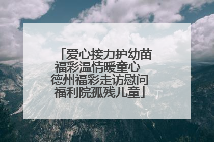 爱心接力护幼苗福彩温情暖童心 德州福彩走访慰问福利院孤残儿童