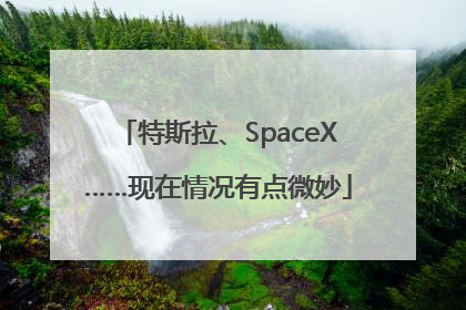 特斯拉、SpaceX……现在情况有点微妙