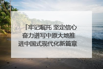 牢记嘱托 坚定信心 奋力谱写中原大地推进中国式现代化新篇章（六）河南绘就“行走河南·读懂中国”新画卷丨牢记嘱托谱新篇