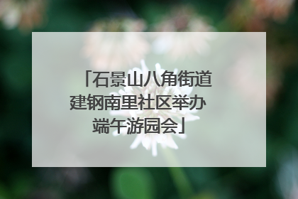 石景山八角街道建钢南里社区举办端午游园会