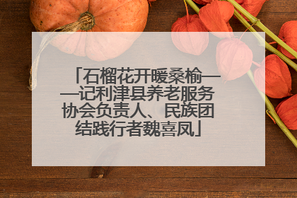 石榴花开暖桑榆——记利津县养老服务协会负责人、民族团结践行者魏喜凤