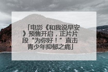 电影《和我说早安》预售开启，正片片段“为你好！”直击青少年抑郁之痛