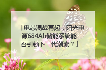 电芯混战再起，阳光电源684Ah储能系统能否引领下一代潮流？