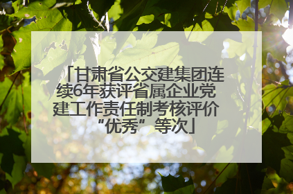 甘肃省公交建集团连续6年获评省属企业党建工作责任制考核评价“优秀”等次