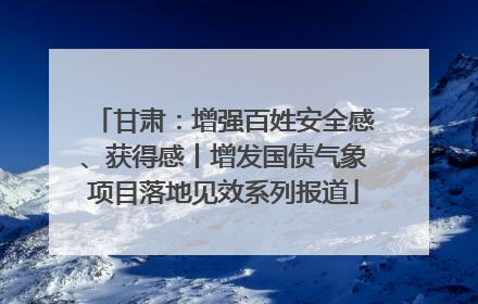 甘肃：增强百姓安全感、获得感丨增发国债气象项目落地见效系列报道