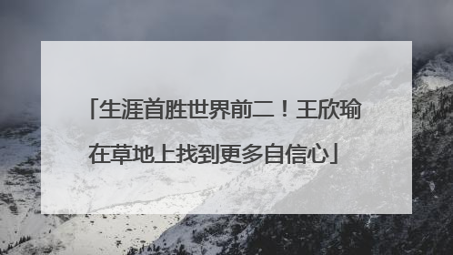 生涯首胜世界前二！王欣瑜在草地上找到更多自信心
