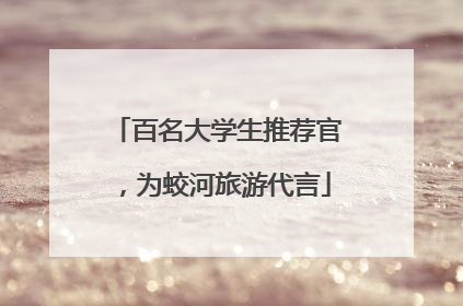 百名大学生推荐官，为蛟河旅游代言