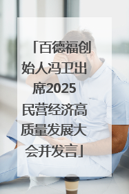 百德福创始人冯卫出席2025民营经济高质量发展大会并发言