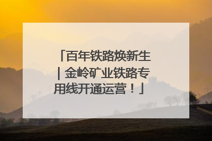 百年铁路焕新生｜金岭矿业铁路专用线开通运营！