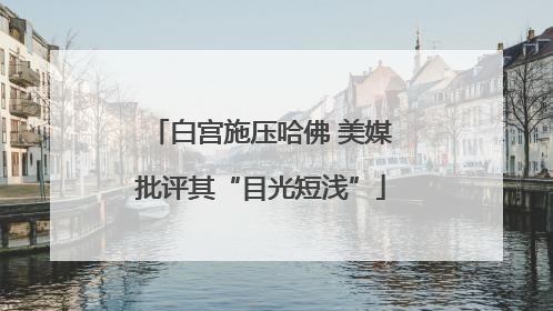 白宫施压哈佛 美媒批评其“目光短浅”