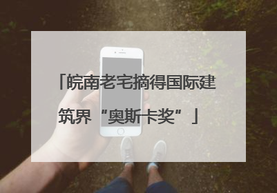皖南老宅摘得国际建筑界“奥斯卡奖”
