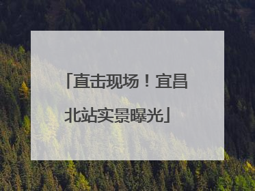 直击现场！宜昌北站实景曝光
