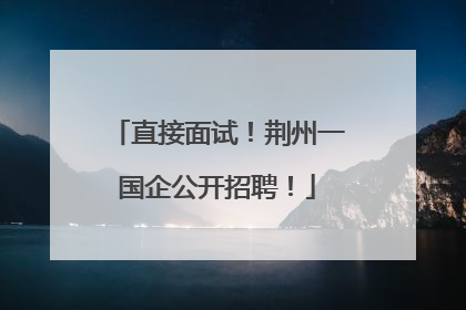 直接面试！荆州一国企公开招聘！