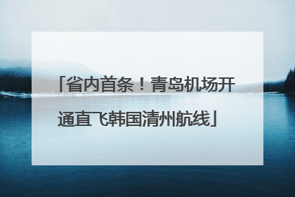 省内首条！青岛机场开通直飞韩国清州航线