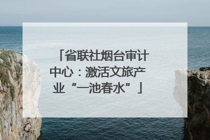 省联社烟台审计中心：激活文旅产业“一池春水”