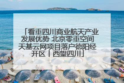 看重四川商业航天产业发展优势 北京零重空间天基云网项目落户德阳经开区丨西望四川
