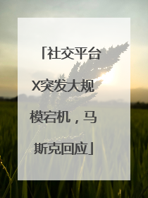 社交平台X突发大规模宕机，马斯克回应
