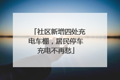 社区新增四处充电车棚，居民停车充电不再愁
