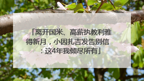 离开国米、高薪执教利雅得新月，小因扎吉发告别信：这4年我倾尽所有
