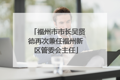 福州市市长吴贤德再次兼任福州新区管委会主任