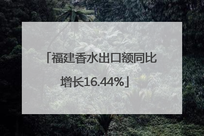 福建香水出口额同比增长16.44%
