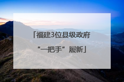 福建3位县级政府“一把手”履新