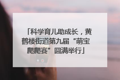 科学育儿助成长，黄鹤楼街道第九届“萌宝爬爬赛”圆满举行