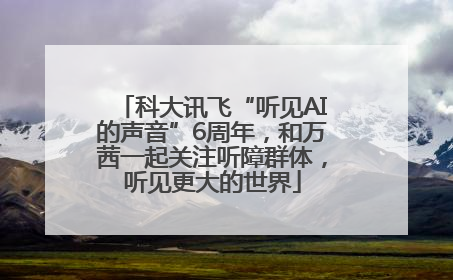 科大讯飞“听见AI的声音”6周年，和万茜一起关注听障群体，听见更大的世界