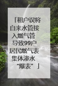 租户误将自来水管接入燃气管 导致99户居民燃气表集体渗水 “爆表”
