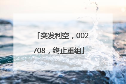 突发利空，002708，终止重组