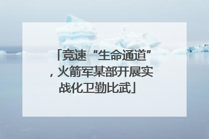 竞速“生命通道”，火箭军某部开展实战化卫勤比武