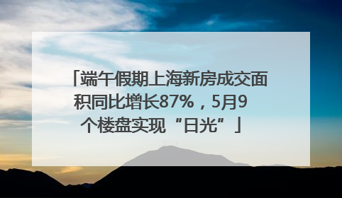 端午假期上海新房成交面积同比增长87%，5月9个楼盘实现“日光”