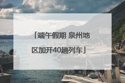 端午假期 泉州地区加开40趟列车