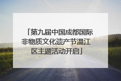 第九届中国成都国际非物质文化遗产节温江区主题活动开启