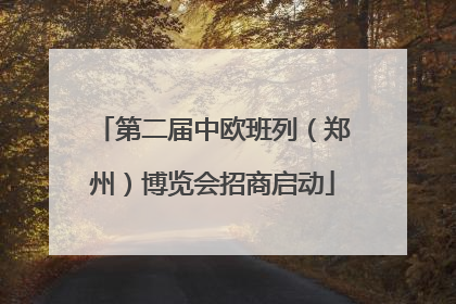 第二届中欧班列（郑州）博览会招商启动