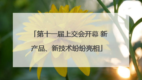 第十一届上交会开幕 新产品、新技术纷纷亮相