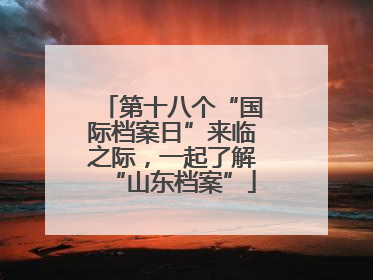 第十八个“国际档案日”来临之际，一起了解“山东档案”