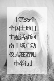 第35个全国土地日主题活动河南主场启动仪式在濮阳市举行
