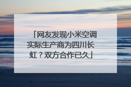 网友发现小米空调实际生产商为四川长虹？双方合作已久
