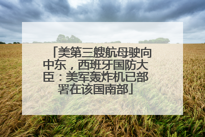 美第三艘航母驶向中东，西班牙国防大臣：美军轰炸机已部署在该国南部
