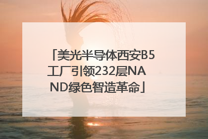 美光半导体西安B5工厂引领232层NAND绿色智造革命