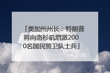美加州州长：特朗普将向洛杉矶增派2000名国民警卫队士兵