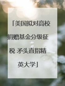美国拟对高校捐赠基金分级征税 矛头直指精英大学