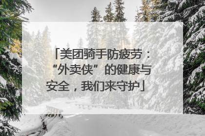 美团骑手防疲劳：“外卖侠”的健康与安全，我们来守护